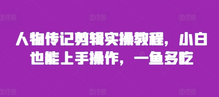 人物传记剪辑实操教程，小白也能上手操作，一鱼多吃-副业网