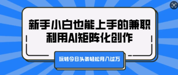 新手小白也能上手的兼职,利用AI矩阵化创作,玩转今日头条轻松月入过W-副业网