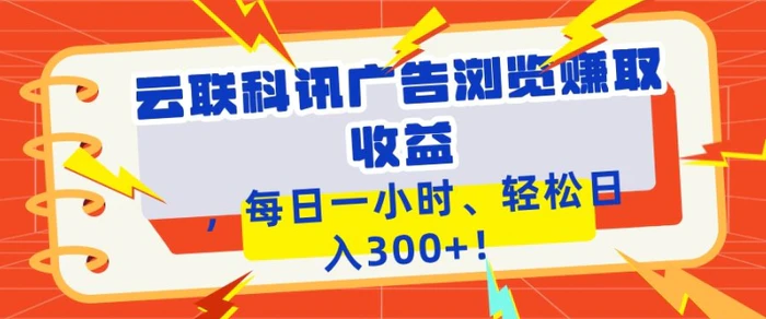 云联科讯广告浏览赚取收益，每日一小时轻松日入1张-副业网