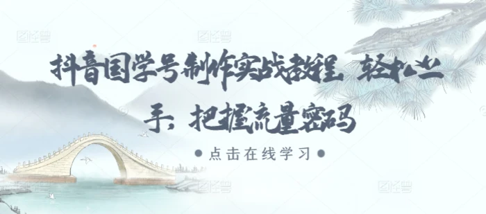 抖音国学号制作实战教程，轻松上手，把握流量密码-副业网
