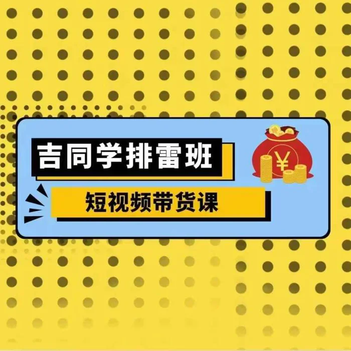 吉同学排雷班短视频带货课，零基础·详解流量成果-副业网