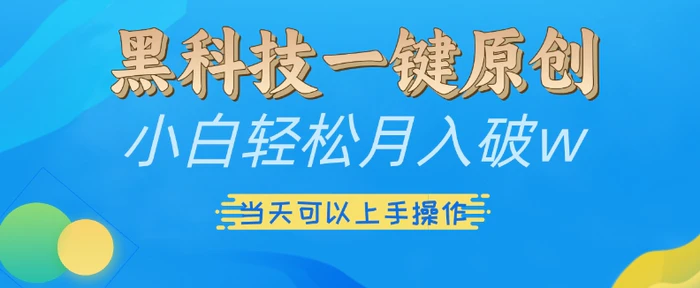 黑科技一键原创小白轻松月入破w，三当天可以上手操作【揭秘】-副业网