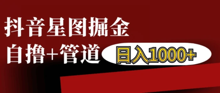 抖音星图掘金自撸，可以管道也可以自营，日入1k-副业网