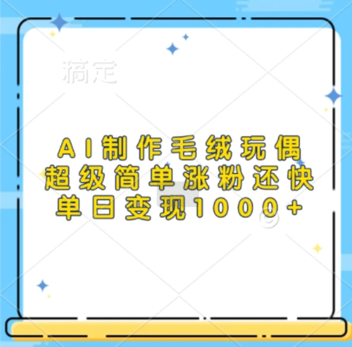 AI制作毛绒玩偶，超级简单涨粉还快，单日变现1k-副业网