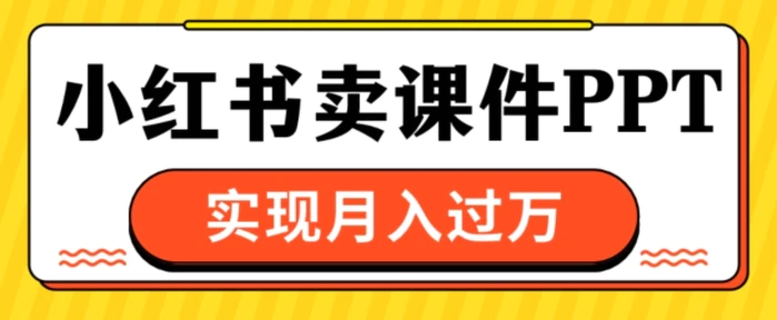 通过小红书卖课件ppt，实现月入过W-副业网