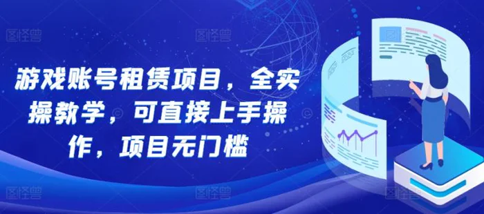 游戏账号租赁项目，全实操教学，可直接上手操作，项目无门槛-副业网