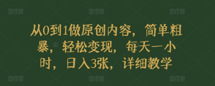 从0到1做原创内容,简单粗暴,轻松变现,每天一小时,日入3张,详细教学-副业网