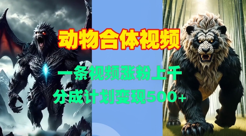 动物合体视频,一条视频涨粉上千,一键生成,分成计划变现5张-副业网