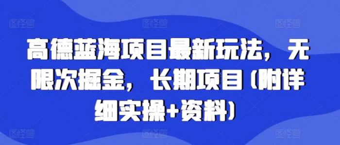 高德蓝海项目最新玩法,无限次掘金,长期项目(附详细实操+资料)-副业网