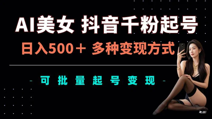 AI美女抖音千粉起号玩法,日入5张,多种变现方式,可批量矩阵起号出售-副业网