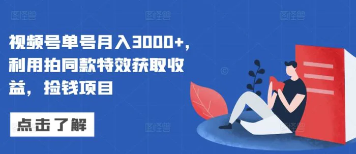 视频号单号月入3000+,利用拍同款特效获取收益,捡钱项目-副业网