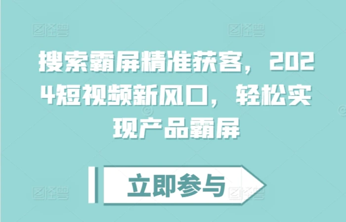 搜索霸屏精准获客，2024短视频新风口，轻松实现产品霸屏-副业网