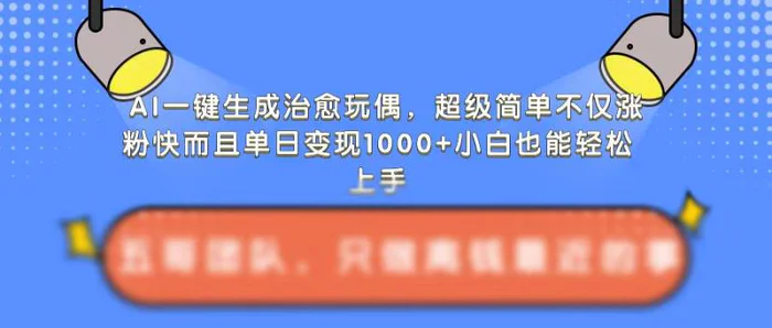 AI一键生成治愈玩偶,超级简单,不仅涨粉快而且单日变现1k-副业网