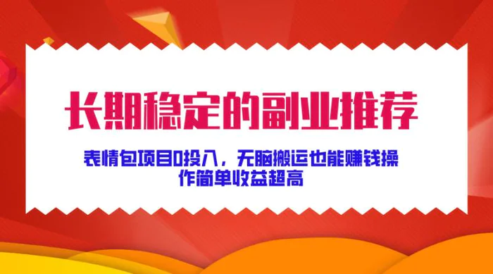 长期稳定的副业推荐,表情包项目0投入,无脑搬运也能赚钱,操作简单收益超高-副业网