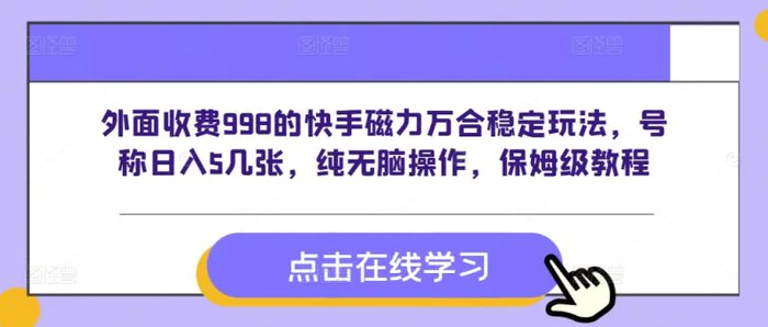外面收费998的快手磁力万合稳定玩法,号称日入5几张,纯无脑操作,保姆级教程-副业网