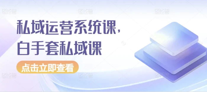 私域运营系统课，白手套私域课-副业网