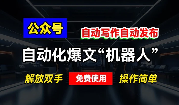 公众号自动化爆文“机器人”，自动写作自动发布，解放双手，免费使用，操作简单-副业网