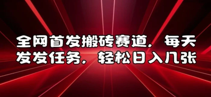 全网首发搬砖赛道，每天发发任务，轻松日入几张-副业网