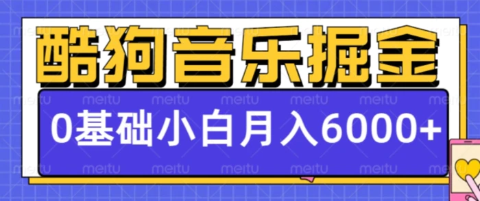 酷狗音乐掘金项目，0基础，每天只需10分钟，小白也能月入6000+-副业网