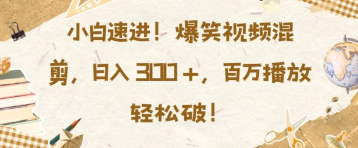 小白速进,爆笑视频混剪,日入3张,百万播放轻松破【揭秘】-副业网