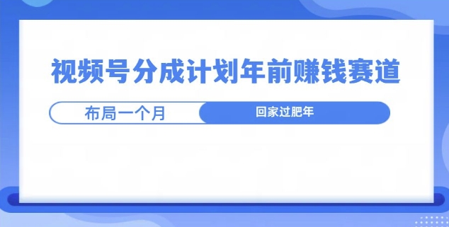 视频号分成计划年前挣钱赛道，布局一个月，回家过肥年-副业网