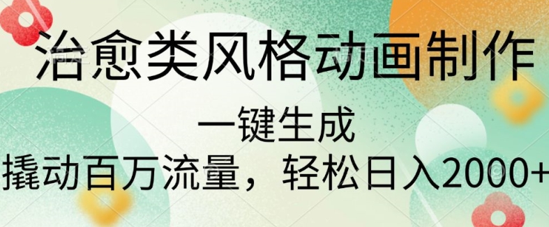 治愈类风格动画制作，一键生成撬动百万流量，轻松日入多张-副业网