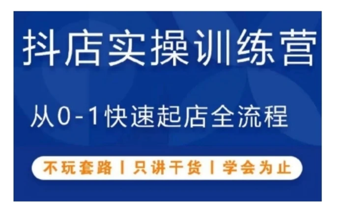 抖音小店实操训练营，从0-1快速起店全流程，不玩套路，只讲干货，学会为止-副业网