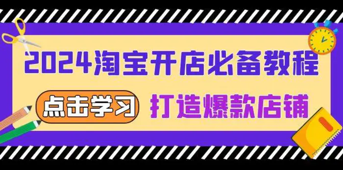 2024淘宝开店必备教程，从选趋势词到全店动销，打造爆款店铺-副业网