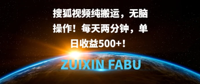 搜狐视频纯搬运，无脑操作!每天两分钟，单日收益5张-副业网