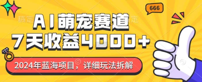 2024年蓝海项目，AI萌宠赛道，7天收益4k，详细玩法拆解-副业网