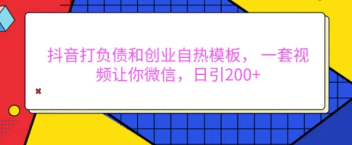 抖音打负债和创业自热模板， 一套视频让你微信，日引200+【揭秘】-副业网