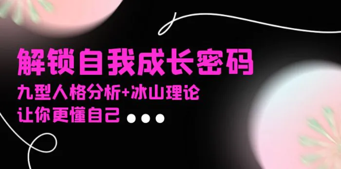 (13574期)某社群课程,解锁自我成长密码,九型人格分析+冰山理论,让你更懂自己-副业网