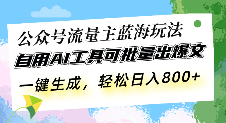 (13570期)公众号流量主蓝海玩法 自用AI工具可批量出爆文,一键生成,轻松日入800-副业网