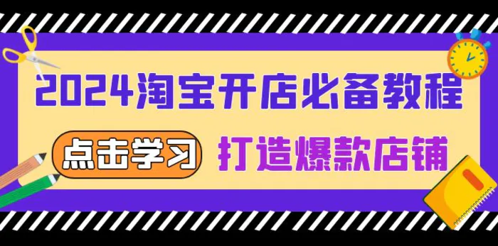 （13576期）2024淘宝开店必备教程，从选趋势词到全店动销，打造爆款店铺-副业城