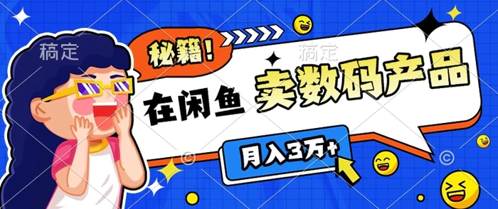 靠在闲鱼卖数码产品月入过W+的最新秘籍0基础教学，新手快速上手-副业城