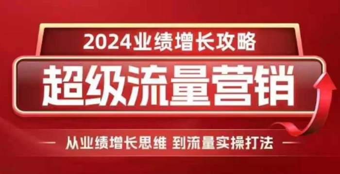 2024超级流量营销，2024业绩增长攻略，从业绩增长思维到流量实操打法-副业城