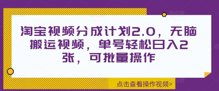 淘宝视频分成计划2.0，无脑搬运视频，单号轻松日入2张，可批量操作-副业城