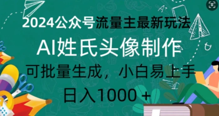 2024公众号流量主最新玩法，AI姓氏头像制作，可批量生成，小白易上手-副业城