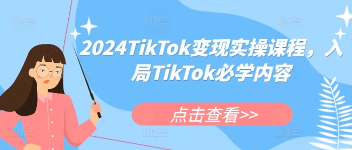 2024TikTok变现实操课程，入局TikTok必学内容-副业城