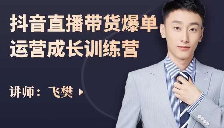飞樊：抖音直播带货爆单运营成长训练营，手把手教你玩转直播带货-副业网