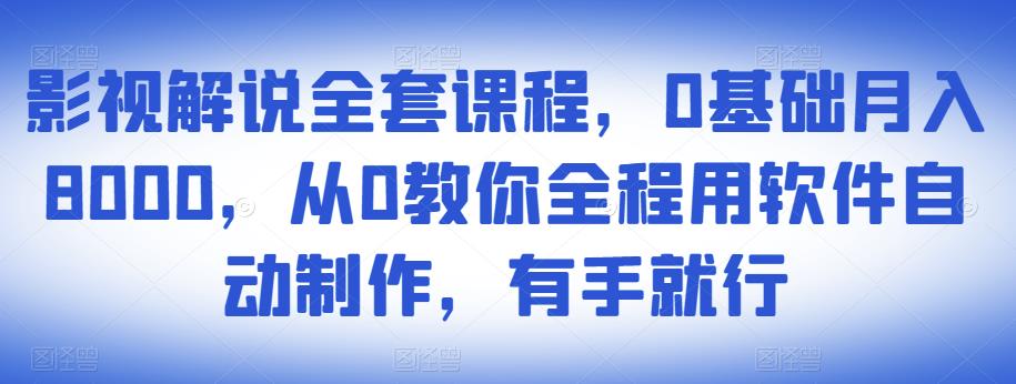 影视解说全套课程，0基础月入8000，从0教你全程用软件自动制作，有手就行-副业网