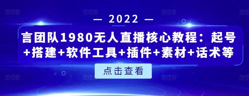 言团队1980无人直播核心教程：起号+搭建+软件工具+插件+素材+话术等等-副业网