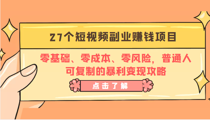 27个短视频副业赚钱项目：零基础、零成本、零风险，普通人可复制的暴利变现攻略-副业网