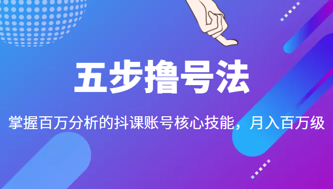 五步撸号法，掌握百万分析的抖课账号核心技能，从逻辑到实操-副业网