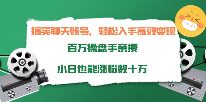 搞笑聊天账号，轻松入手高效变现，百万操盘手亲授，小白也能涨粉数十万-副业网