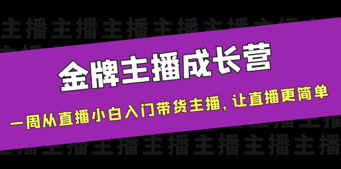 金牌主播成长营，一周从直播小白入门带货主播，让直播更简单-副业网