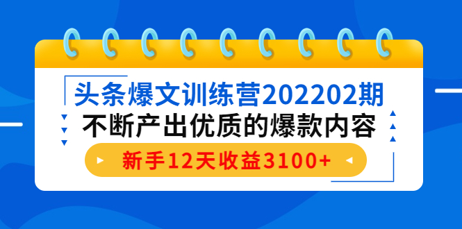 头条爆文训练营202202期，不断产出优质的爆款内容，新手12天收益3100+-副业网