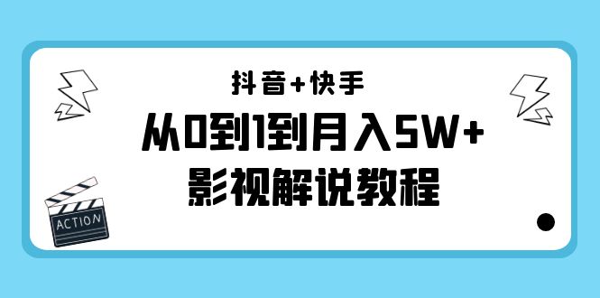 抖音+快手从0到1到月入5W+影视解说教程（更新11月份）-价值999元-副业网