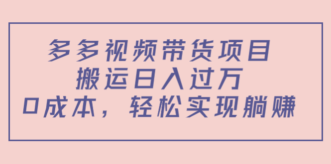 多多视频带货项目，搬运日入过万，0成本，轻松实现躺赚（教程+软件）-副业网