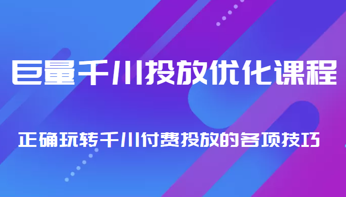 巨量千川投放优化课程 正确玩转千川付费投放的各项技巧-副业网